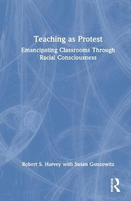 Teaching as Protest - Robert S. Harvey, Susan Gonzowitz
