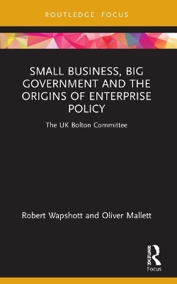 Small Business, Big Government and the Origins of Enterprise Policy - Robert Wapshott, Oliver Mallett