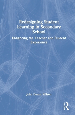 Redesigning Student Learning in Secondary School - John Dewar Wilson