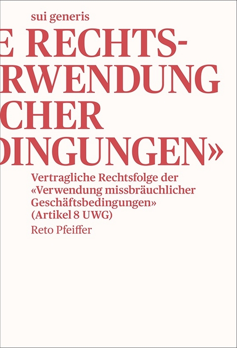 Vertragliche Rechtsfolge der &laquo;Verwendung missbr&auml;uchlicher Gesch&auml;ftsbedingungen&raquo; - Reto Pfeiffer
