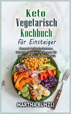 Keto Vegetarisch Kochbuch f&uuml;r Einsteiger - Martha B&uuml;nzli