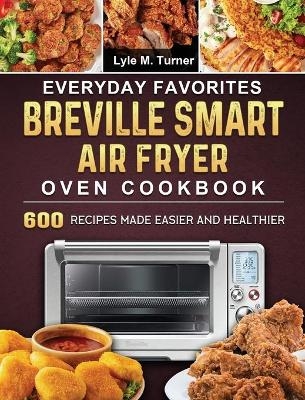 Everyday Favorites Breville Smart Air Fryer Oven Cookbook - Lyle M Turner