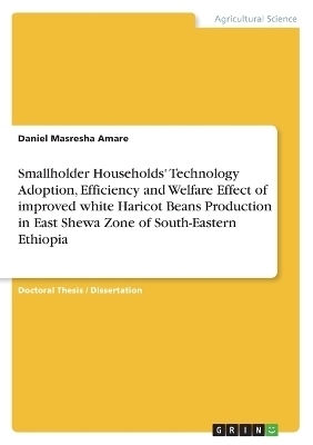 Smallholder Households' Technology Adoption, Efficiency and Welfare Effect of improved white Haricot Beans Production in East Shewa Zone of South-Eastern Ethiopia - Daniel Masresha Amare