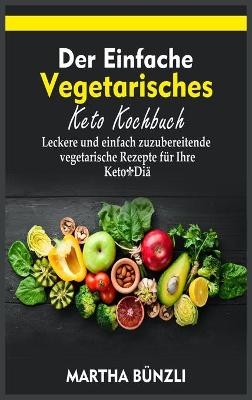 Der Einfache Vegetarisches Keto- Kochbuch - Martha B&uuml;nzli
