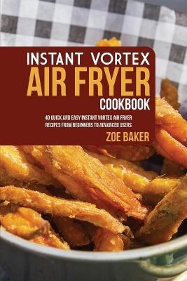 Instant Vortex Air Fryer Cookbook - Zoe Baker
