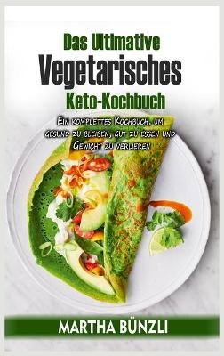 Das Ultimative Vegetarisches Keto- Kochbuch - Martha B&uuml;nzli