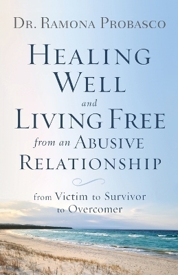 Healing Well and Living Free from an Abusive Rel – From Victim to Survivor to Overcomer - Dr. Ramona Probasco, Ray McElroy