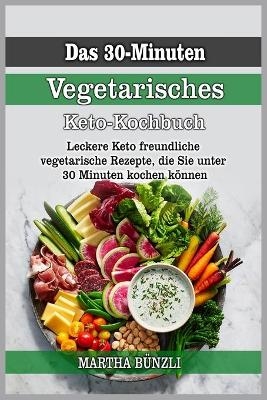 Das 30-Minuten Vegetarisches Keto-Kochbuch - Martha B&uuml;nzli