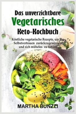 Das unverzichtbare Vegetarisches Keto- Kochbuch - Martha B&uuml;nzli