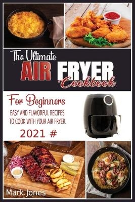 The Ultimate Air Fryer Cookbook for Beginners 2021 - Mark Jones
