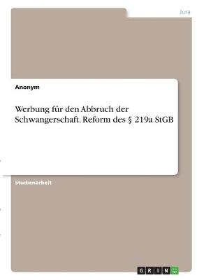 Werbung f&uuml;r den Abbruch der Schwangerschaft. Reform des &sect; 219a StGB -  Anonymous