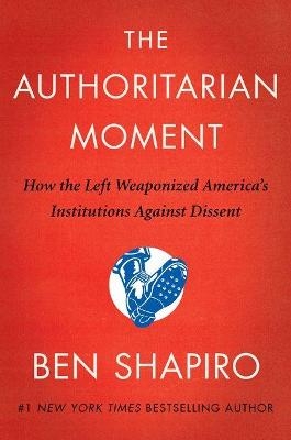 The Authoritarian Moment: How the Left Weaponized America's Institutions Against Dissent - Ben Shapiro