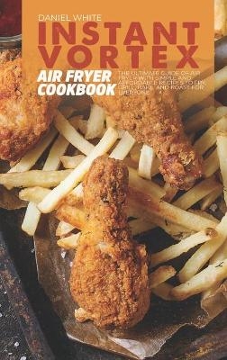 Instant Vortex Air Fryer Cookbook - Daniel White