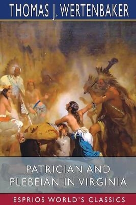 Patrician and Plebeian in Virginia (Esprios Classics) - Thomas J Wertenbaker
