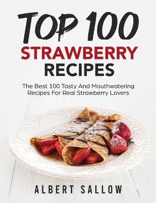 Top 100 Strawberry Recipes -  Albert Sallow