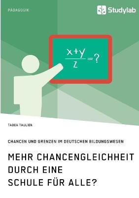 Mehr Chancengleichheit durch eine Schule f&uuml;r Alle? Chancen und Grenzen im deutschen Bildungswesen - Tabea Taulien