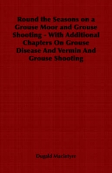 Round the Seasons on a Grouse Moor - With Additional Chapters on Grouse Disease and Vermin and Grouse Shooting - Dugald Macintyre