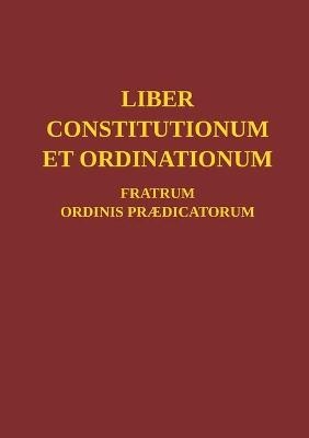 Liber Constitutionum et Ordinationum Fratrum Ordinis Pr&aelig;dicatorum -  Ordo Pr&aelig;dicatorum