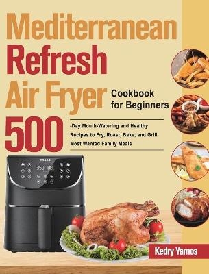 Mediterranean Refresh Air Fryer Cookbook for Beginners - Kedry Yamos