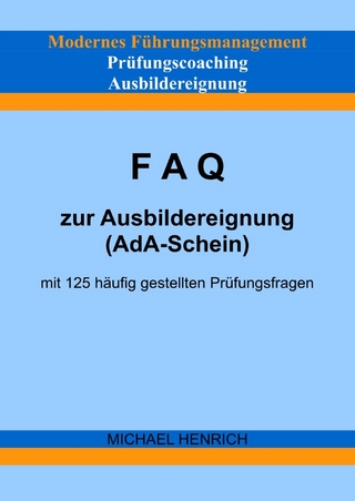 Modernes Führungsmanagement Prüfungscoaching Ausbildereignung FAQ zur Ausbildereignung (AdA-Schein) mit 125 häufig gestellten Prüfungsfragen