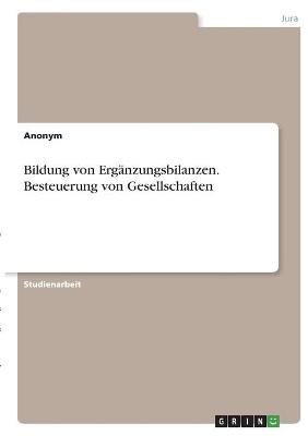 Bildung von Erg&Atilde;&curren;nzungsbilanzen. Besteuerung von Gesellschaften -  Anonymous
