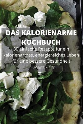 DAS KALORIENARME KOCHBUCH 50 einfache Rezepte für ein kalorienarmes, energiereiches Leben für eine bessere Gesundheit