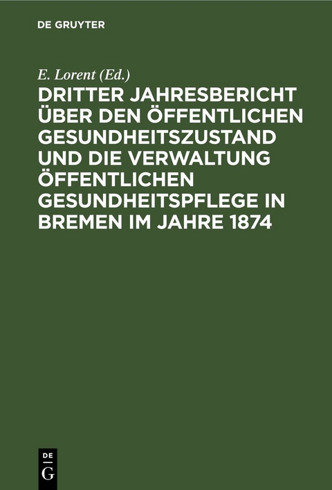 Dritter Jahresbericht &uuml;ber den &ouml;ffentlichen Gesundheitszustand und die Verwaltung &ouml;ffentlichen Gesundheitspflege in Bremen im Jahre 1874 - 